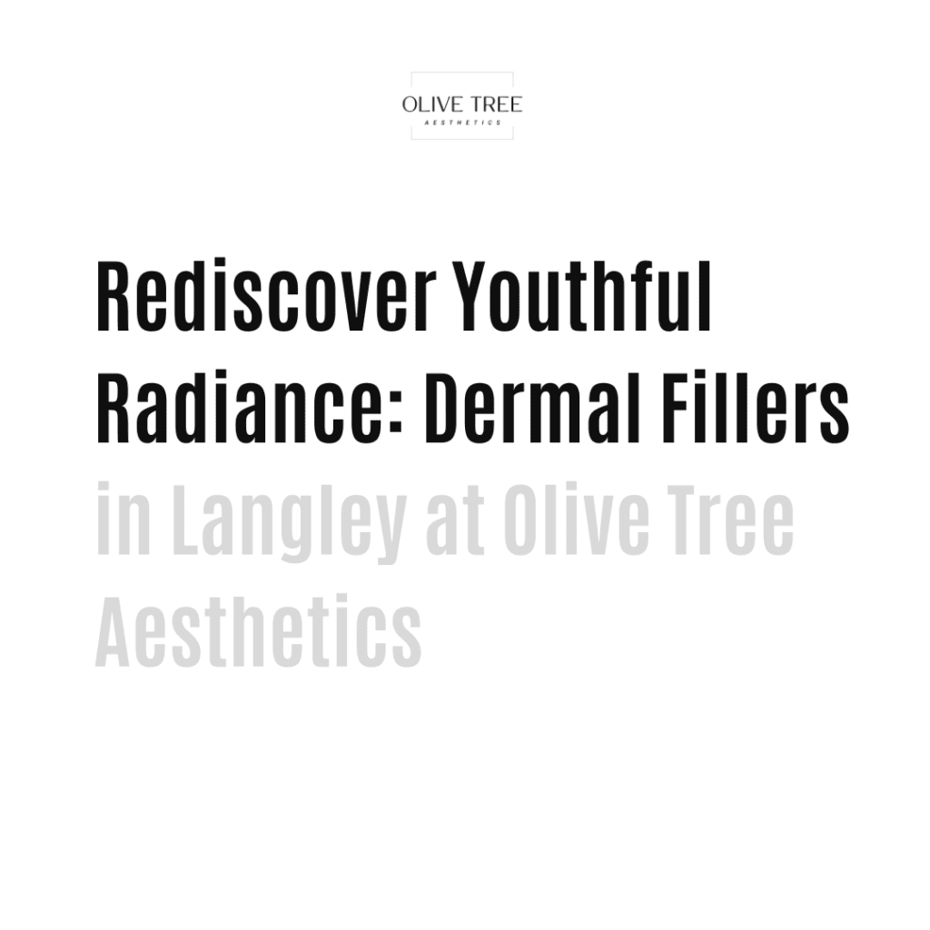 Rediscover Youthful Radiance: Dermal Fillers in Langley at Olive Tree Aesthetics
