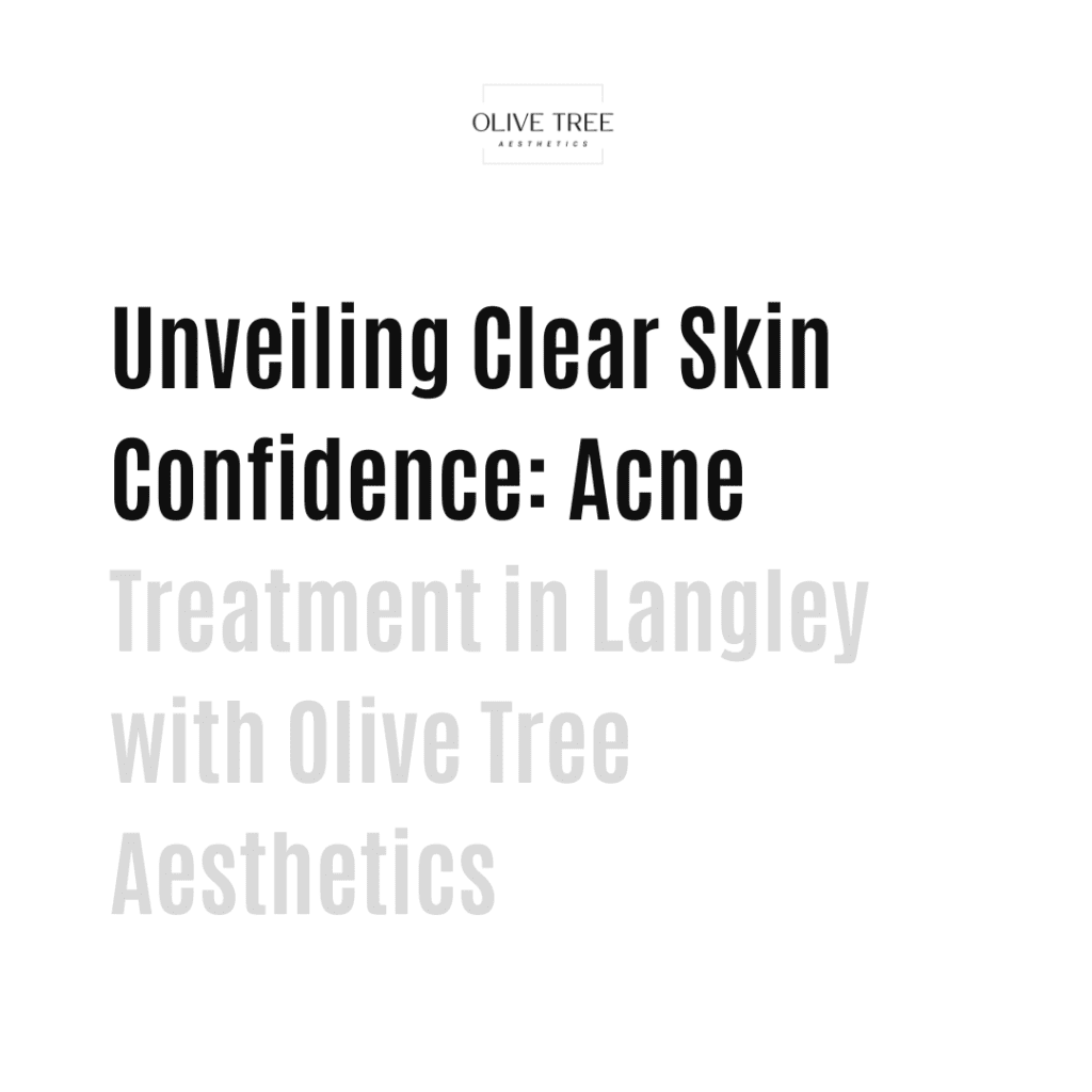 Unveiling Clear Skin Confidence: Acne Treatment in Langley with Olive Tree Aesthetics