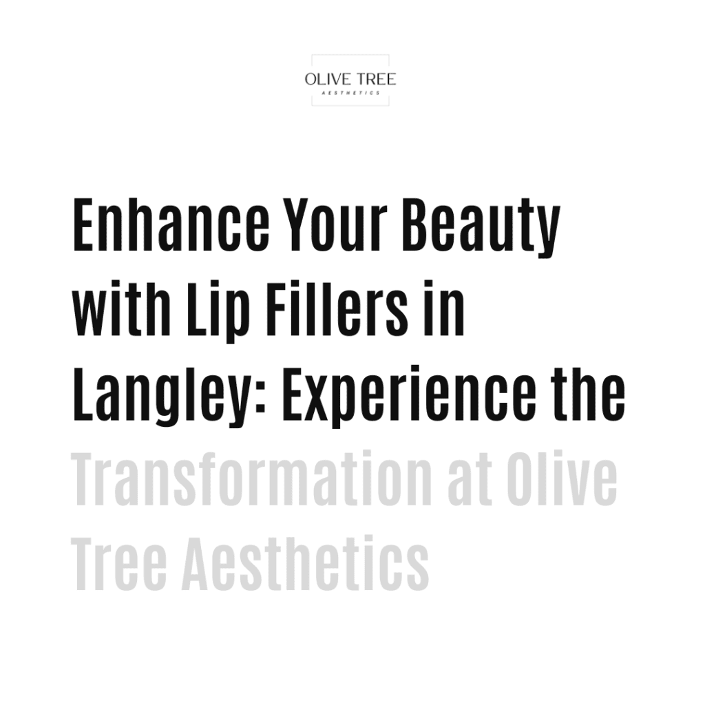 Enhance Your Beauty with Lip Fillers in Langley: Experience the Transformation at Olive Tree Aesthetics