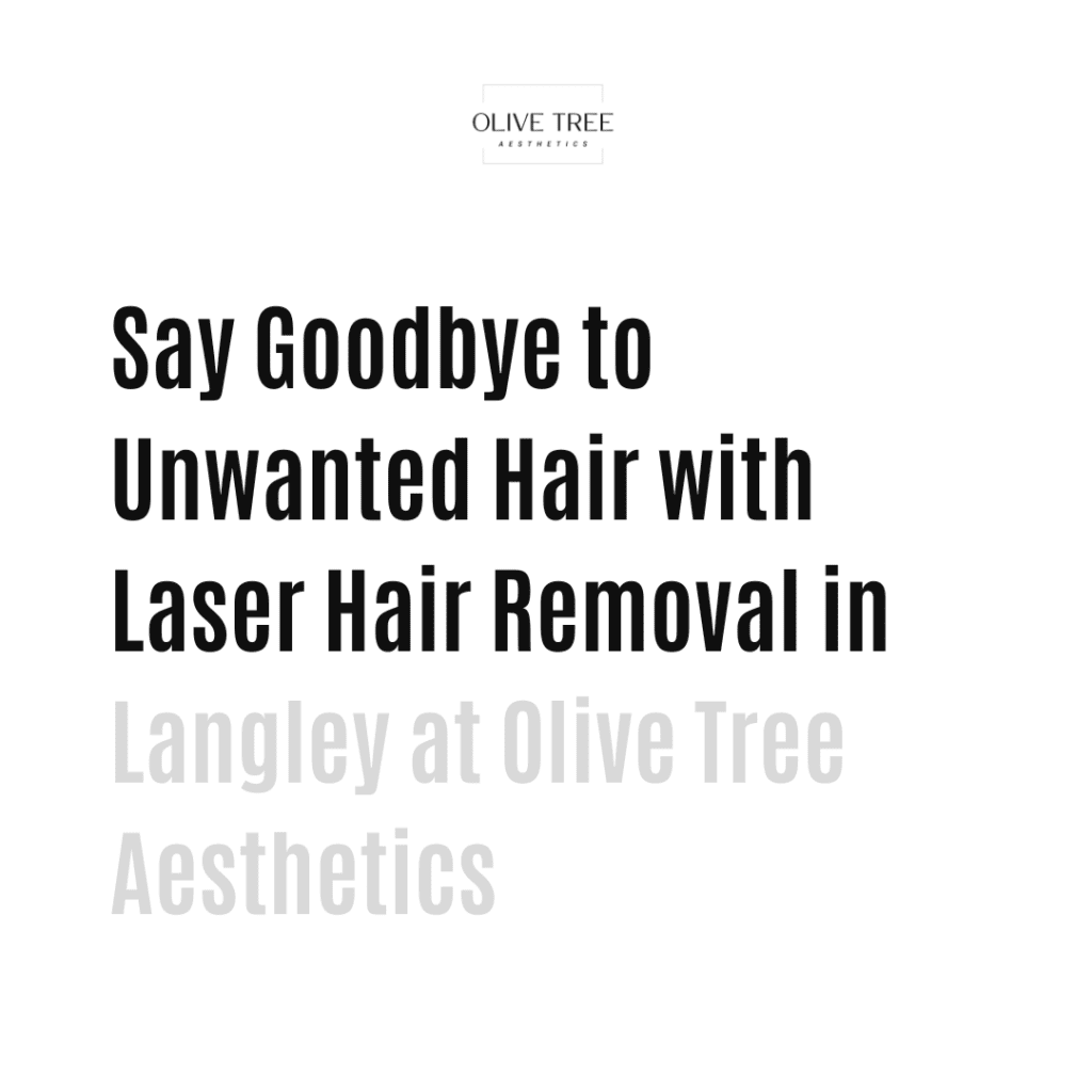 Say Goodbye to Unwanted Hair with Laser Hair Removal in Langley at Olive Tree Aesthetics