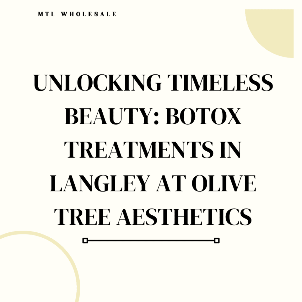 Unlocking Timeless Beauty: Botox Treatments in Langley at Olive Tree Aesthetics